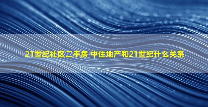 21世纪社区二手房 中住地产和21世纪什么关系